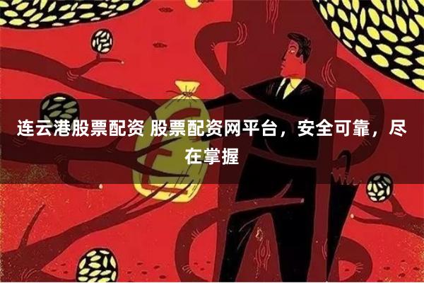 连云港股票配资 股票配资网平台，安全可靠，尽在掌握