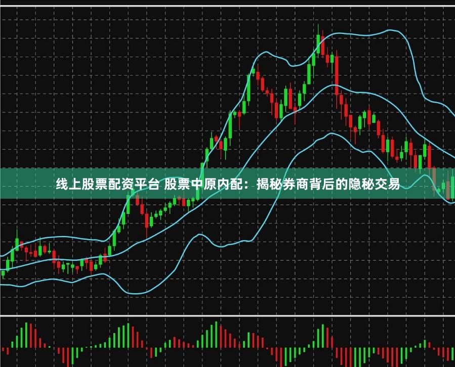 线上股票配资平台 股票中原内配：揭秘券商背后的隐秘交易