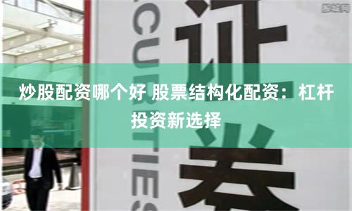 炒股配资哪个好 股票结构化配资：杠杆投资新选择