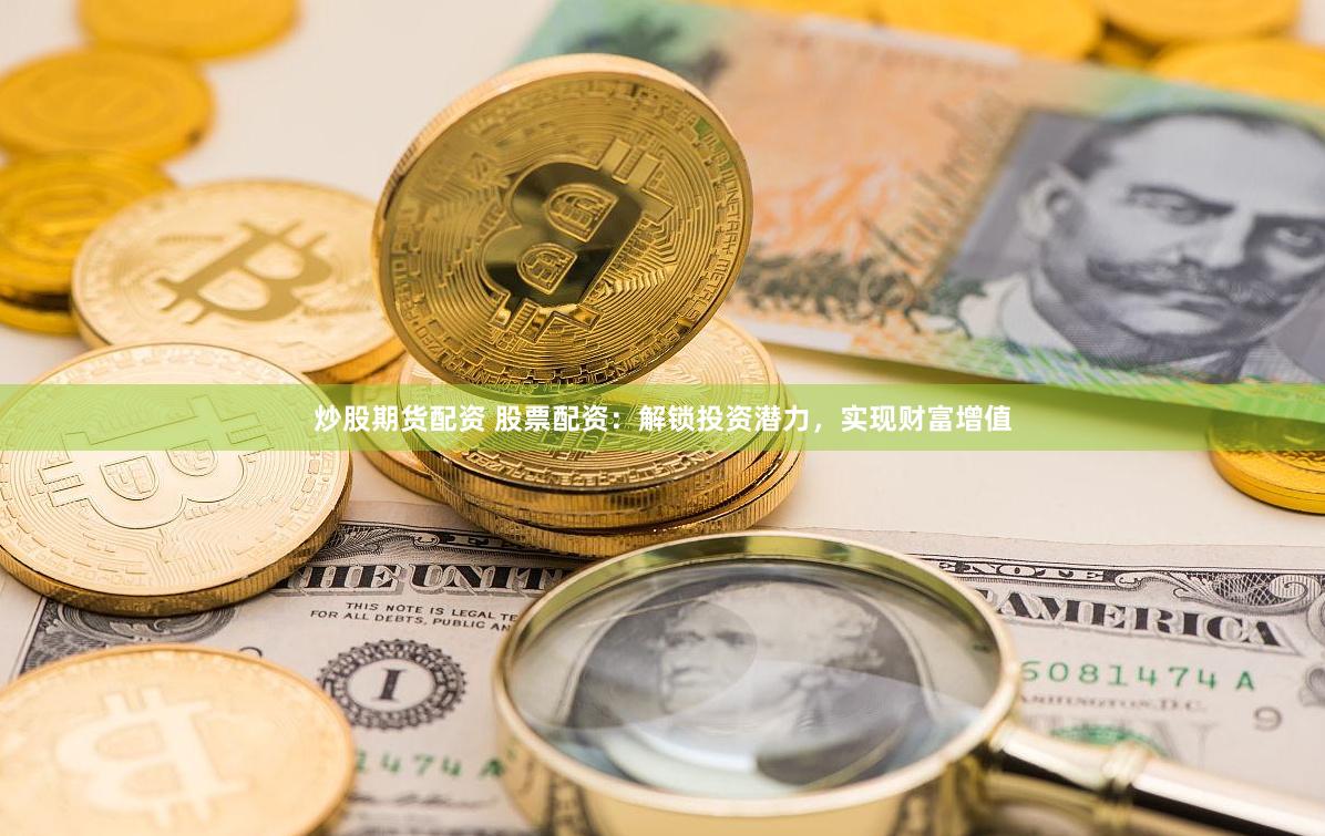 炒股期货配资 股票配资：解锁投资潜力，实现财富增值