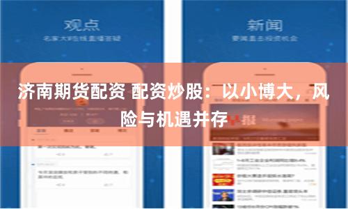济南期货配资 配资炒股：以小博大，风险与机遇并存