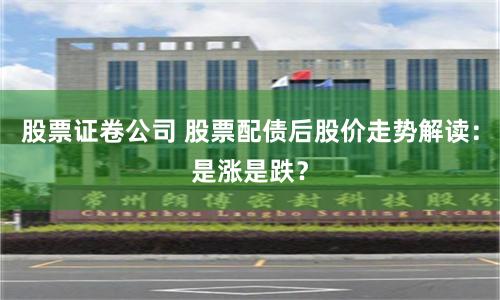 股票证卷公司 股票配债后股价走势解读：是涨是跌？