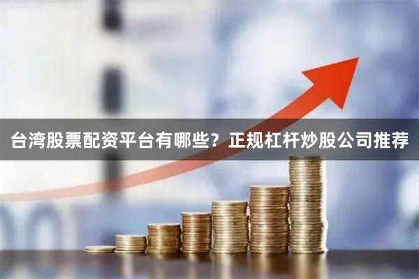 台湾股票配资平台有哪些？正规杠杆炒股公司推荐