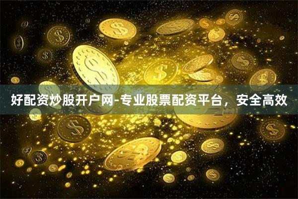 好配资炒股开户网-专业股票配资平台，安全高效