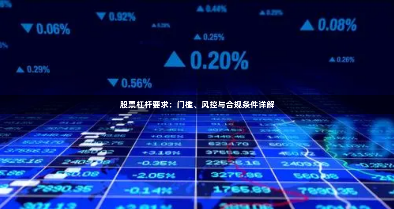 股票杠杆要求：门槛、风控与合规条件详解