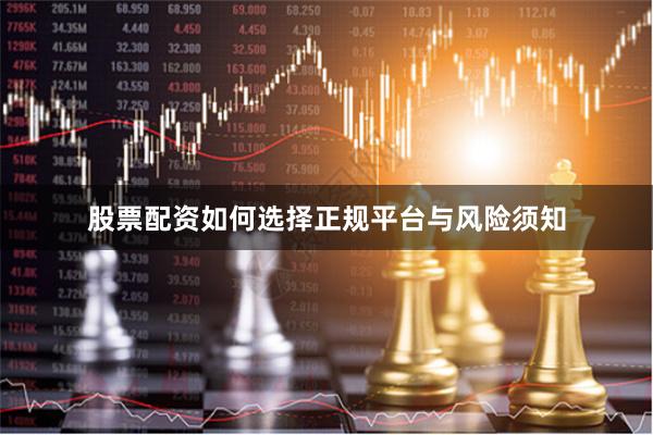 股票配资如何选择正规平台与风险须知