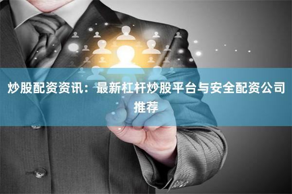 炒股配资资讯：最新杠杆炒股平台与安全配资公司推荐