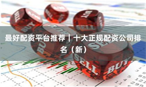 最好配资平台推荐｜十大正规配资公司排名（新）