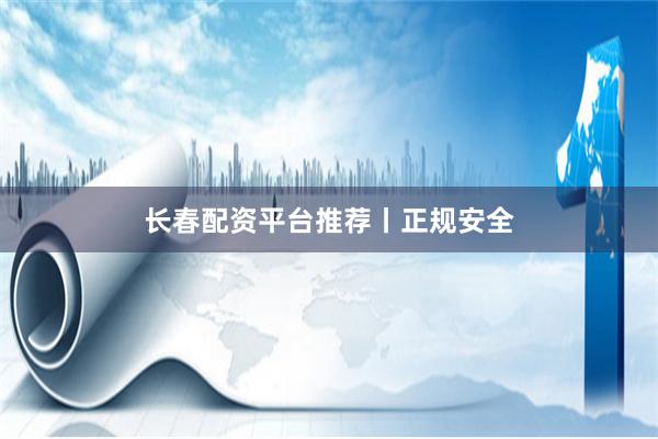 长春配资平台推荐丨正规安全