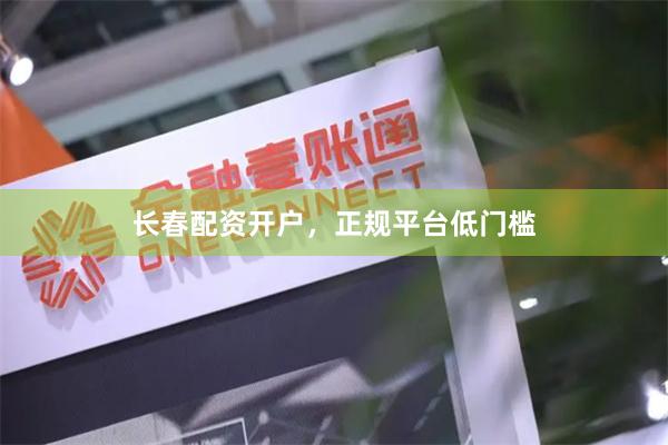 长春配资开户，正规平台低门槛