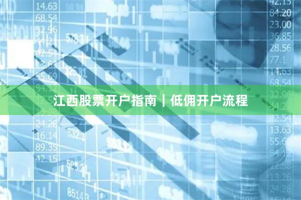 江西股票开户指南｜低佣开户流程