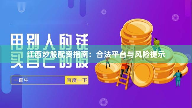 江西炒股配资指南：合法平台与风险提示