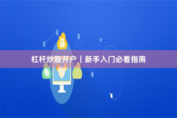 杠杆炒股开户｜新手入门必看指南