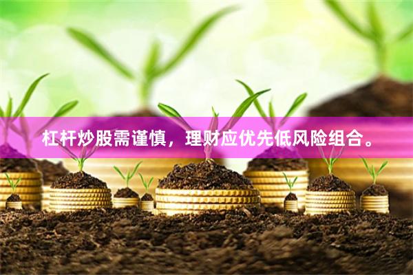 杠杆炒股需谨慎，理财应优先低风险组合。