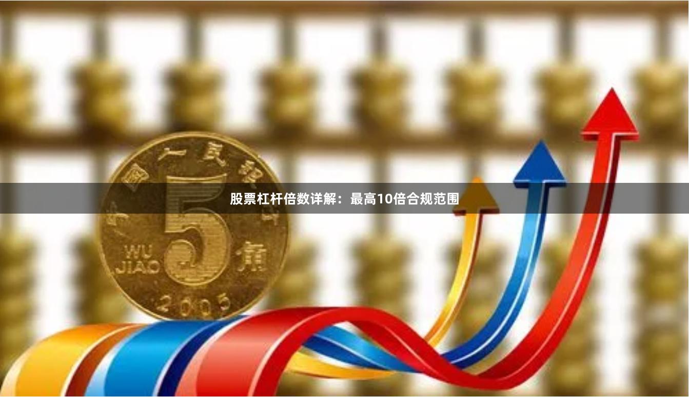 股票杠杆倍数详解：最高10倍合规范围