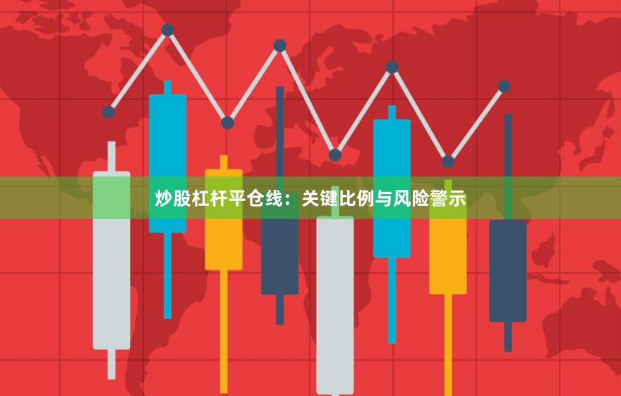 炒股杠杆平仓线：关键比例与风险警示