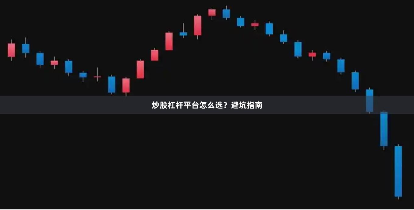 炒股杠杆平台怎么选？避坑指南