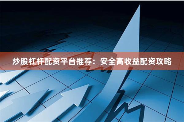 炒股杠杆配资平台推荐：安全高收益配资攻略