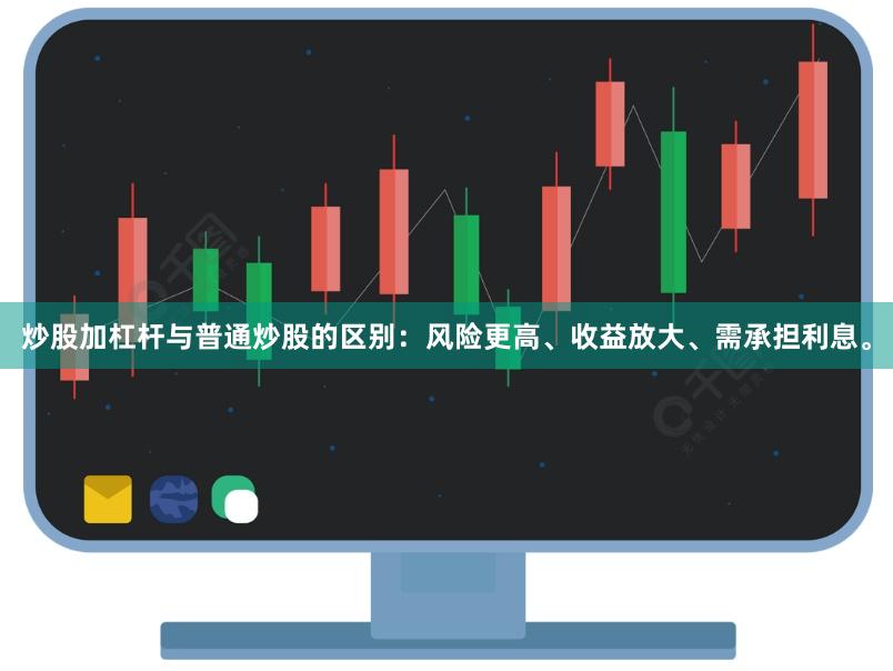 炒股加杠杆与普通炒股的区别：风险更高、收益放大、需承担利息。