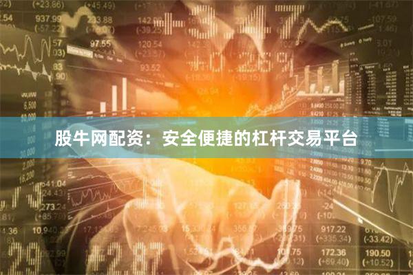 股牛网配资：安全便捷的杠杆交易平台