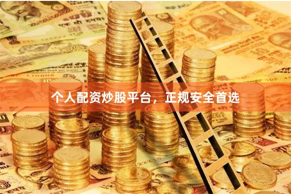 个人配资炒股平台，正规安全首选