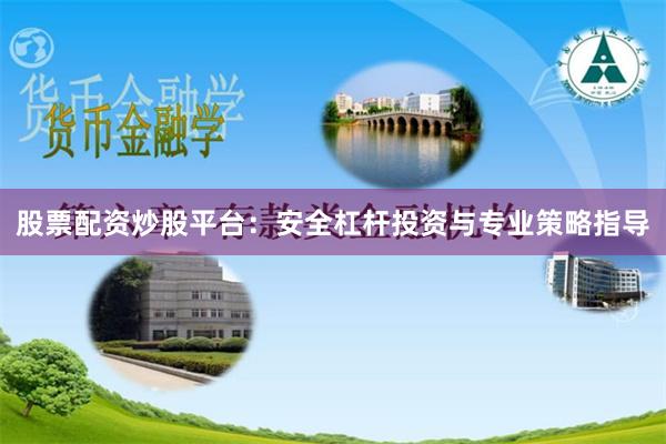 股票配资炒股平台：安全杠杆投资与专业策略指导