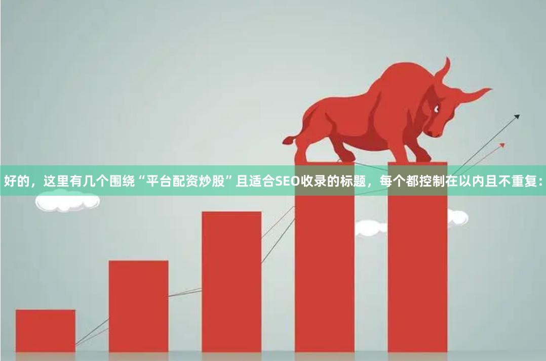 好的，这里有几个围绕“平台配资炒股”且适合SEO收录的标题，每个都控制在以内且不重复：